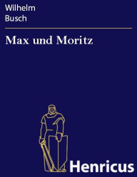 Max und Moritz : Eine Bubengeschichte in sieben Streichen Wilhelm Busch Author