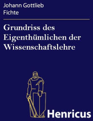 Grundriss des EigenthÃ¼mlichen der Wissenschaftslehre Johann Gottlieb Fichte Author