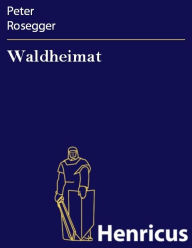 Waldheimat : ErzÃ¤hlungen aus der Jugendzeit Peter Rosegger Author