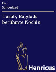 Tarub, Bagdads berühmte Köchin : Ein arabischer Kultur-Roman Paul Scheerbart Author