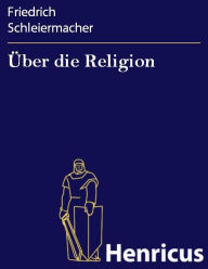 Über die Religion: Reden an die Gebildeten unter ihren Verächtern Friedrich Schleiermacher Author