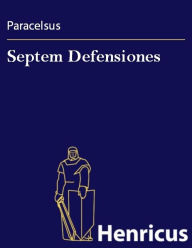 Septem Defensiones : Die Verantwortung Ã¼ber etliche Verunglimpfungen durch seine MissgÃ¶nner Paracelsus Author