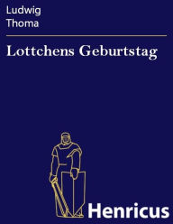 Lottchens Geburtstag : Lustspiel in einem Akt Ludwig Thoma Author