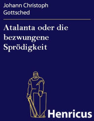 Atalanta oder die bezwungene Sprödigkeit Johann Christoph Gottsched Author