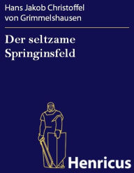 Der seltzame Springinsfeld : Das istkurzweilige, lusterweckende und recht lächerliche Lebensbeschreibung Hans Jakob Christoffel von Grimmelshausen Aut