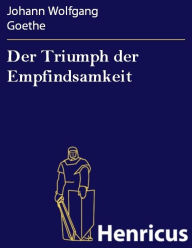 Der Triumph der Empfindsamkeit : Eine dramatische Grille Johann Wolfgang Goethe Author