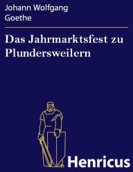 Das Jahrmarktsfest zu Plundersweilern : Ein SchÃ¶nbartspiel Johann Wolfgang Goethe Author