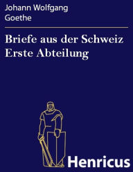 Briefe aus der Schweiz Erste Abteilung Johann Wolfgang Goethe Author