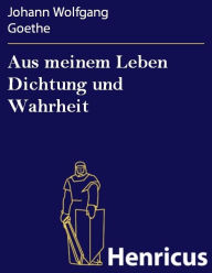 Aus meinem Leben Dichtung und Wahrheit Johann Wolfgang Goethe Author