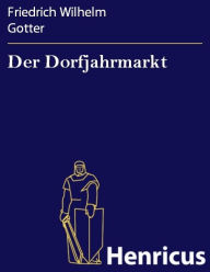 Der Dorfjahrmarkt : Eine komische Oper in zwei AufzÃ¼gen Friedrich Wilhelm Gotter Author