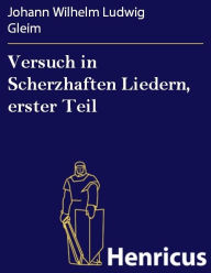 Versuch in Scherzhaften Liedern, erster Teil Johann Wilhelm Ludwig Gleim Author
