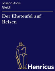 Der Eheteufel auf Reisen : Lokales Zauberspiel mit Gesang in zwei Aufzügen Joseph Alois Gleich Author