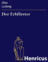 Der Erbförster : Trauerspiel in fünf Aufzügen Otto Ludwig Author