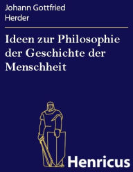Ideen zur Philosophie der Geschichte der Menschheit Johann Gottfried Herder Author
