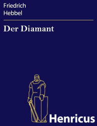 Der Diamant : Eine KomÃ¶die in fÃ¼nf Akten Friedrich Hebbel Author