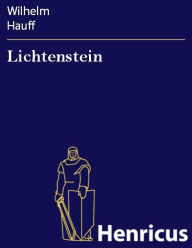 Lichtenstein : Romantische Sage aus derwÃ¼rttembergischen Geschichte Wilhelm Hauff Author