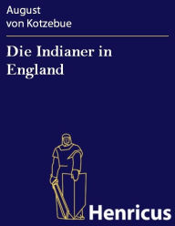 Die Indianer in England : Lustspiel in drei AufzÃ¼gen August von Kotzebue Author