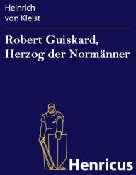 Robert Guiskard, Herzog der NormÃ¤nner : Fragment aus dem Trauerspiel Heinrich von Kleist Author