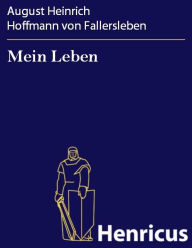 Mein Leben : In verkürzter Form herausgegeben und bis zu des Dichters Tode fortgeführt von Dr. H. Gerstenberg August Heinrich Hoffmann von Fallerslebe