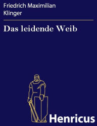 Das leidende Weib : Ein Trauerspiel Friedrich Maximilian Klinger Author