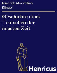 Geschichte eines Teutschen der neusten Zeit Friedrich Maximilian Klinger Author