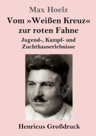 Vom WeiÃ¯Â¿Â½en Kreuz zur roten Fahne (GroÃ¯Â¿Â½druck): Jugend-, Kampf- und Zuchthauserlebnisse Max Hoelz Author