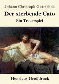 Der sterbende Cato (Groï¿½druck): Ein Trauerspiel Johann Christoph Gottsched Author