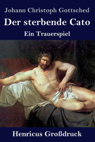 Der sterbende Cato (GroÃ?druck): Ein Trauerspiel Johann Christoph Gottsched Author