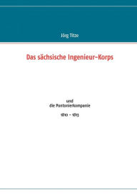 Das sÃ¤chsische Ingenieur-Korps: und die Pontonierkompanie 1810 - 1813 JÃ¶rg Titze Author