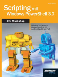 Scripting mit Windows PowerShell 3.0 - Der Workshop: Skript-Programmierung mit Windows PowerShell 3.0 vom Einsteiger bis zum Profi - Tobias Dr. Weltner