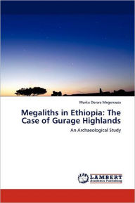 Megaliths in Ethiopia: The Case of Gurage Highlands Worku Derara Megenassa Author