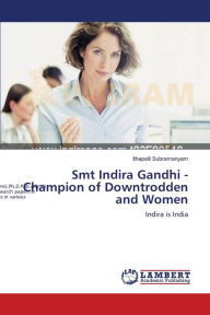Smt Indira Gandhi - Champion of Downtrodden and Women Ithepalli Subramanyam Author