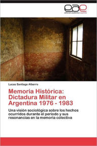 Memoria Histórica: Dictadura Militar en Argentina 1976 - 1983 Alberro Lucas Santiago Author