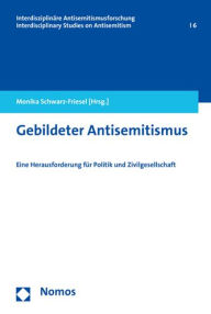Gebildeter Antisemitismus: Eine Herausforderung fur Politik und Zivilgesellschaft Monika Schwarz-Friesel Editor