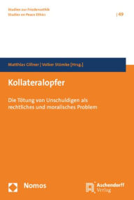 Kollateralopfer: Die Totung von Unschuldigen als rechtliches und moralisches Problem Matthias Gillner Editor