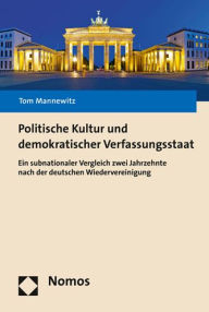 Politische Kultur und demokratischer Verfassungsstaat: Ein subnationaler Vergleich zwei Jahrzehnte nach der deutschen Wiedervereinigung Tom Mannewitz