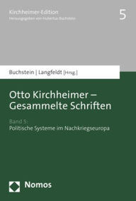 Otto Kirchheimer - Gesammelte Schriften: Band 5: Politische Systeme im Nachkriegseuropa Hubertus Buchstein Editor