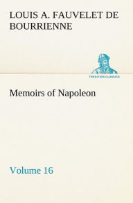 Memoirs of Napoleon - Volume 16 Louis Antoine Fauvelet de Bourrienne Author