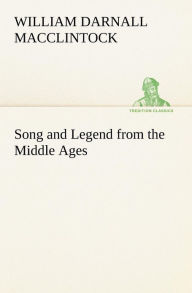 Song and Legend from the Middle Ages William Darnall MacClintock Author