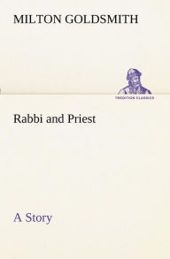 Rabbi and Priest A Story Milton Goldsmith Author