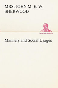 Manners and Social Usages Mrs. John M. E. W. Sherwood Author