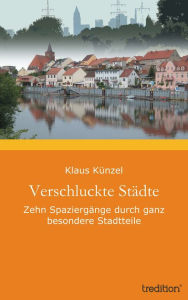 Verschluckte StÃ¤dte: Zehn SpaziergÃ¤nge durch ganz besondere Stadtteile Klaus KÃ¼nzel Author