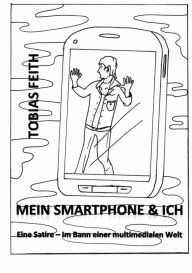Mein Smartphone & Ich: Eine Satire - Im Bann einer multimedialen Welt Tobias Feith Author