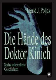 Die HÃ¤nde des Doktor Kinich: Sechs unheimliche Geschichten Ingrid Poljak Author
