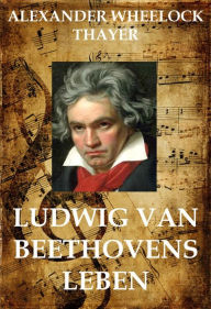Ludwig van Beethoven Alexander Wheelock Thayer Author
