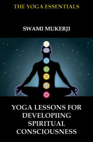 Yoga Lessons for Developing Spiritual Consciousness Swami Mukerji Author
