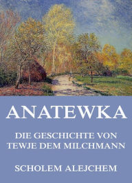 Anatewka - Die Geschichte von Tewje, dem Milchmann Scholem Alejchem Author