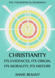 Christianity: Its Evidences, Its Origin, Its Morality, Its History Annie Besant Author