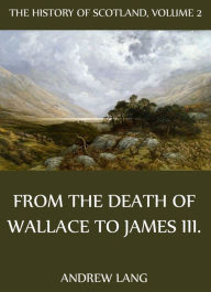 The History Of Scotland - Volume 2: From The Death Of Wallace To James III. Andrew Lang Author