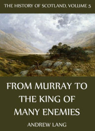 The History Of Scotland - Volume 5: From Murray To The King Of Many Enemies Andrew Lang Author